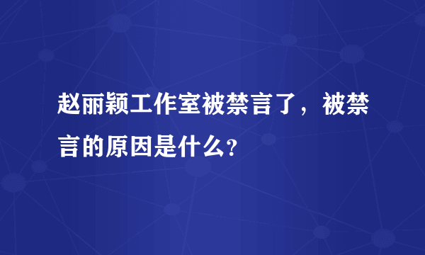 赵丽颖工作室被禁言了，被禁言的原因是什么？