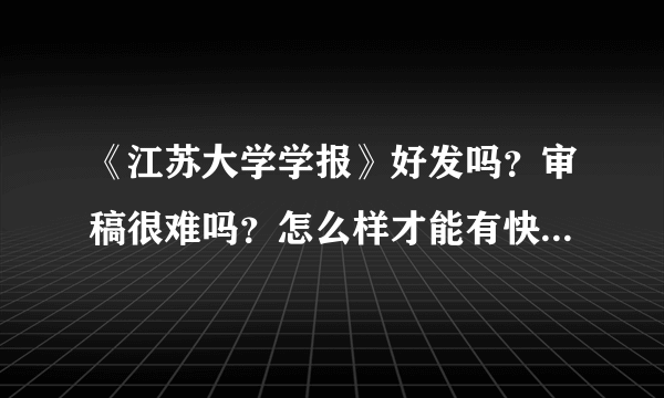 《江苏大学学报》好发吗？审稿很难吗？怎么样才能有快捷办法？