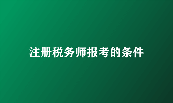 注册税务师报考的条件