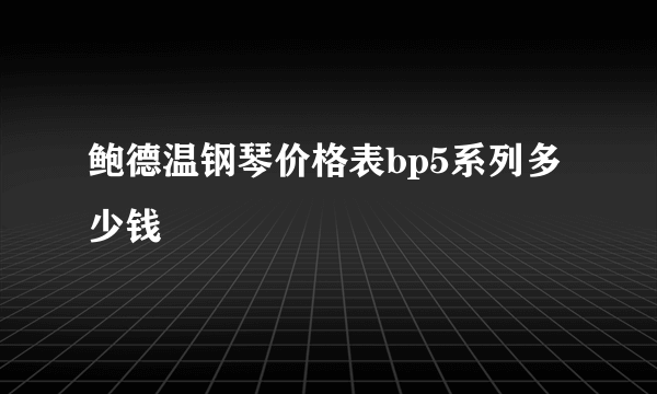 鲍德温钢琴价格表bp5系列多少钱