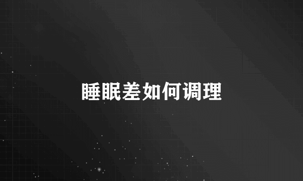 睡眠差如何调理