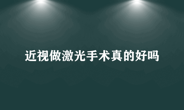近视做激光手术真的好吗