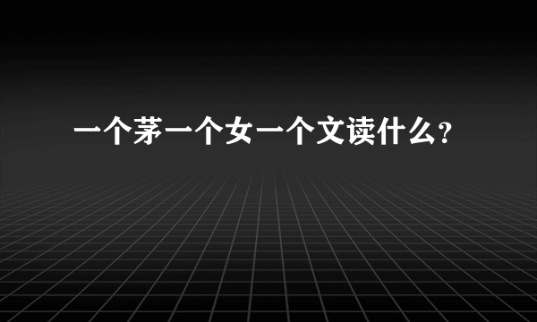 一个茅一个女一个文读什么？