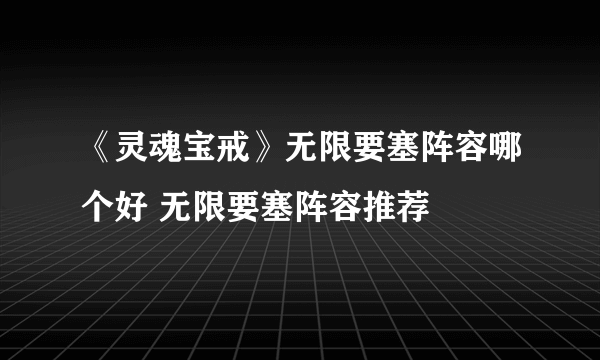 《灵魂宝戒》无限要塞阵容哪个好 无限要塞阵容推荐