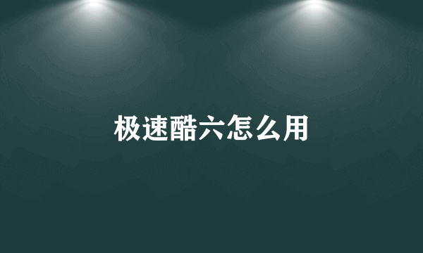 极速酷六怎么用