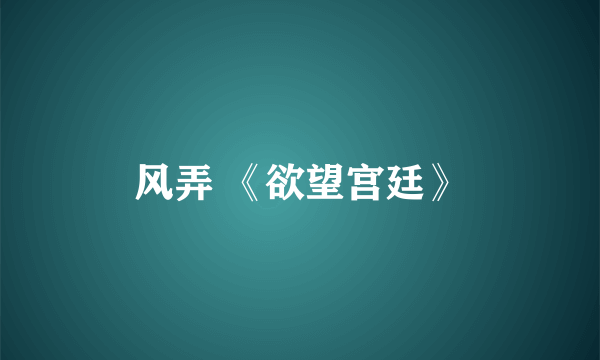 风弄 《欲望宫廷》