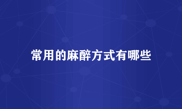 常用的麻醉方式有哪些
