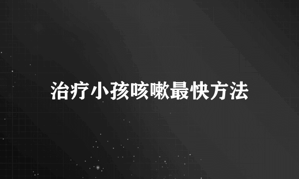 治疗小孩咳嗽最快方法
