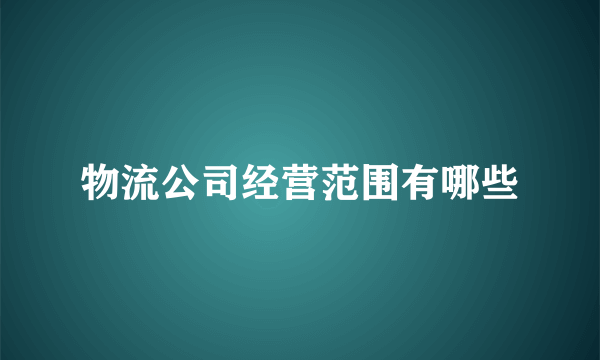 物流公司经营范围有哪些