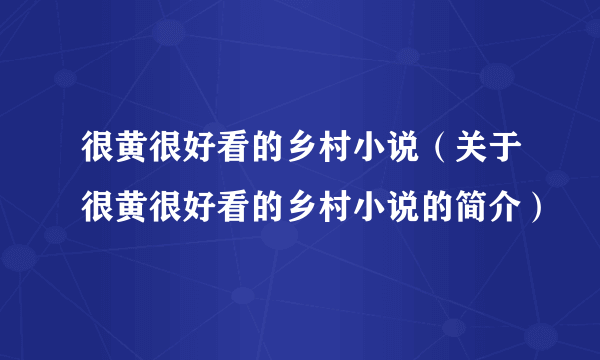 很黄很好看的乡村小说（关于很黄很好看的乡村小说的简介）