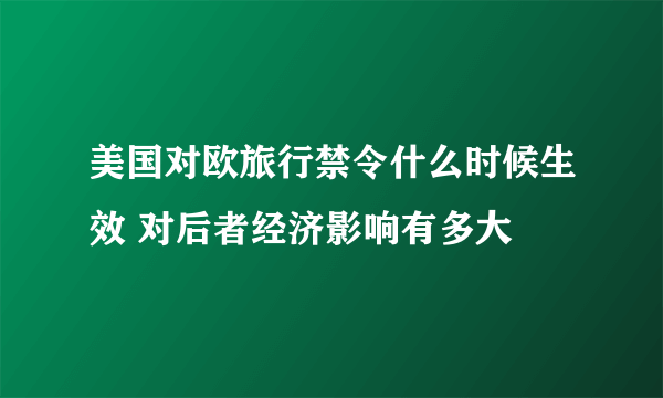 美国对欧旅行禁令什么时候生效 对后者经济影响有多大