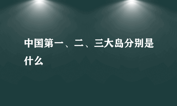 中国第一、二、三大岛分别是什么