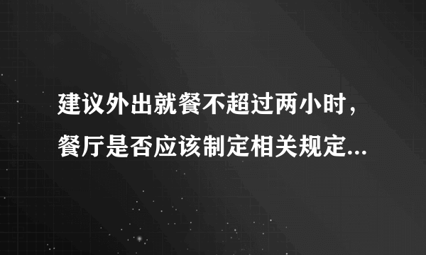 建议外出就餐不超过两小时，餐厅是否应该制定相关规定来规范就餐行为？