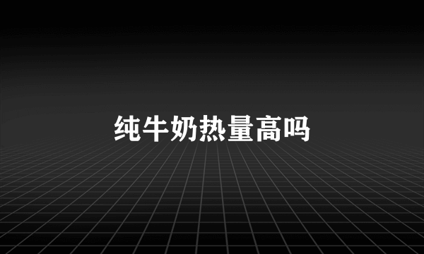 纯牛奶热量高吗