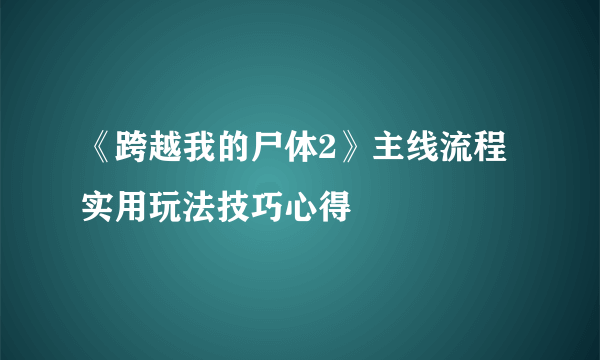 《跨越我的尸体2》主线流程实用玩法技巧心得