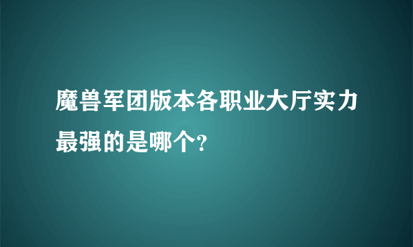 魔兽军团版本各职业大厅实力最强的是哪个？