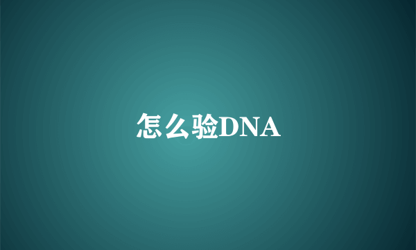怎么验DNA