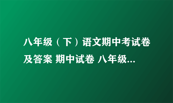 八年级（下）语文期中考试卷及答案 期中试卷 八年级下册 语文版 语文试题下载