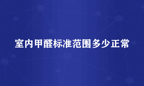 室内甲醛标准范围多少正常