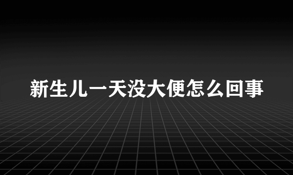 新生儿一天没大便怎么回事