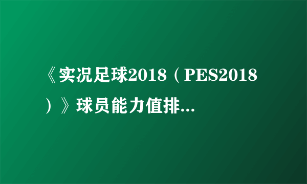 《实况足球2018（PES2018）》球员能力值排名Top100