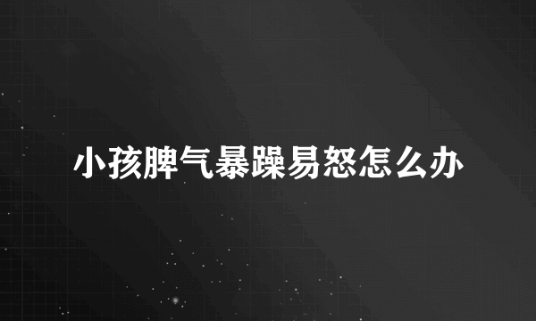 小孩脾气暴躁易怒怎么办