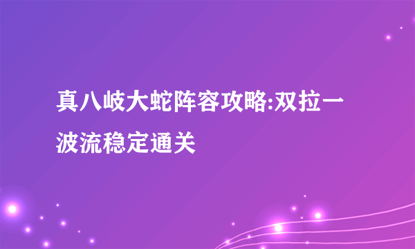 真八岐大蛇阵容攻略:双拉一波流稳定通关