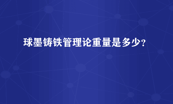 球墨铸铁管理论重量是多少？