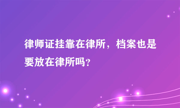 律师证挂靠在律所，档案也是要放在律所吗？