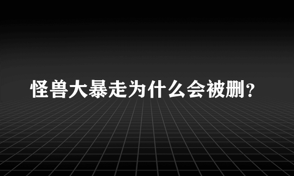 怪兽大暴走为什么会被删？