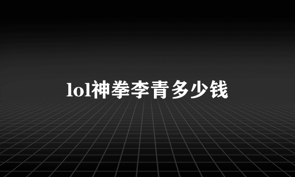 lol神拳李青多少钱