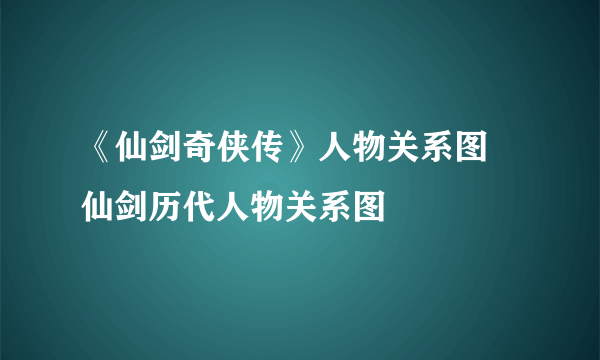 《仙剑奇侠传》人物关系图 仙剑历代人物关系图