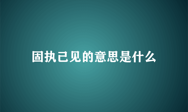 固执己见的意思是什么