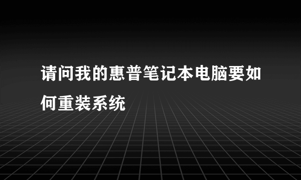 请问我的惠普笔记本电脑要如何重装系统