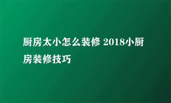 厨房太小怎么装修 2018小厨房装修技巧