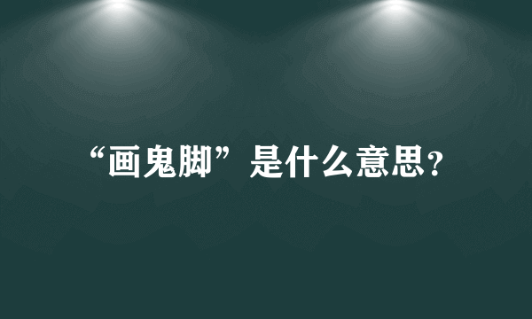 “画鬼脚”是什么意思？
