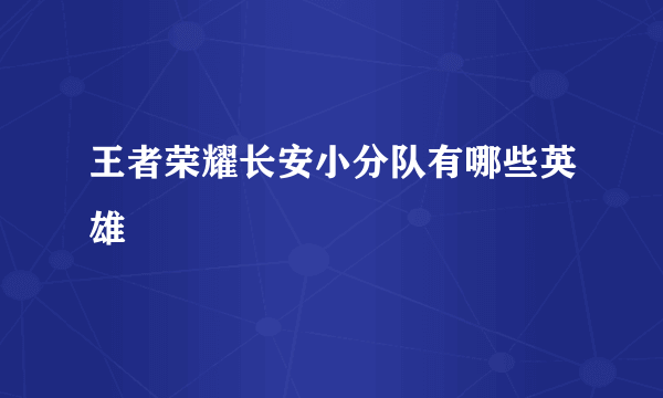 王者荣耀长安小分队有哪些英雄
