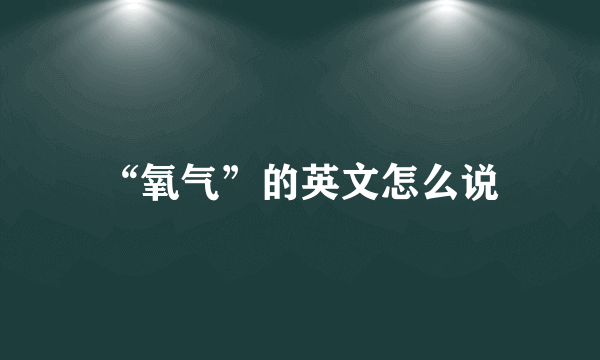 “氧气”的英文怎么说