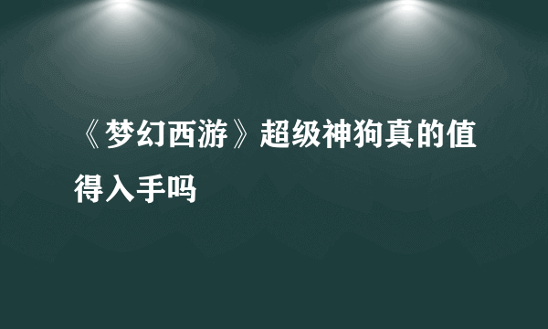 《梦幻西游》超级神狗真的值得入手吗