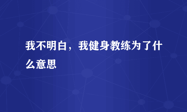 我不明白，我健身教练为了什么意思