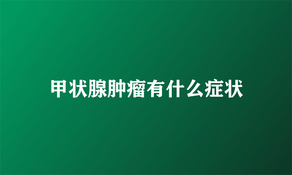 甲状腺肿瘤有什么症状