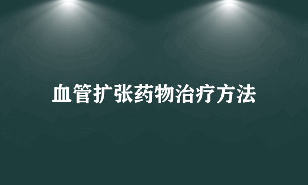 血管扩张药物治疗方法