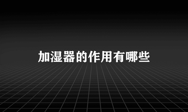 加湿器的作用有哪些