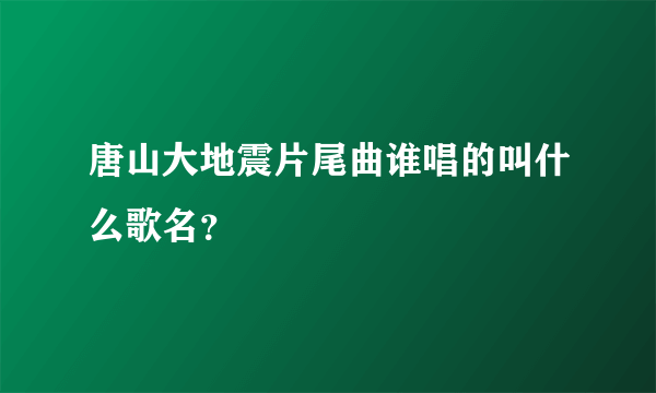 唐山大地震片尾曲谁唱的叫什么歌名？