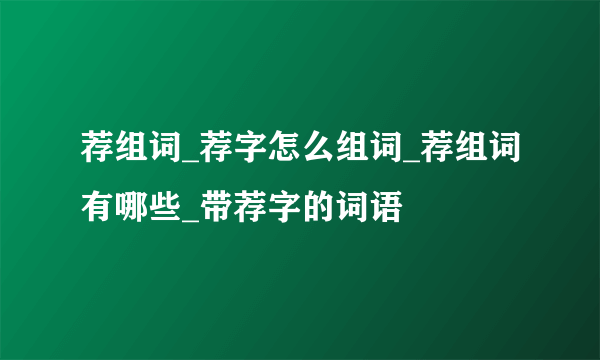 荐组词_荐字怎么组词_荐组词有哪些_带荐字的词语