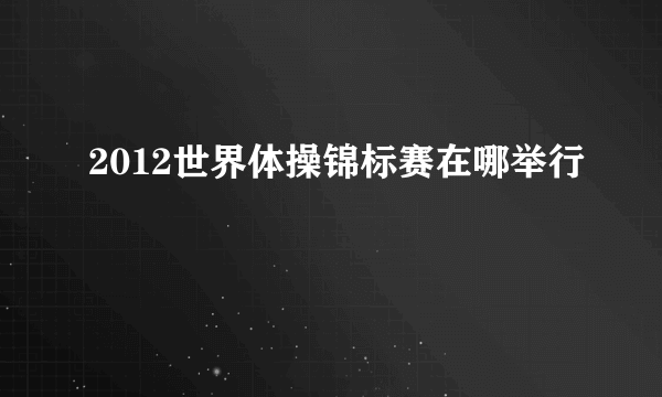 2012世界体操锦标赛在哪举行
