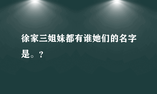 徐家三姐妹都有谁她们的名字是。？