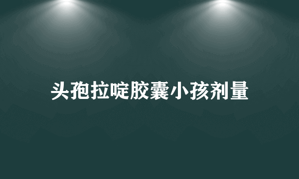 头孢拉啶胶囊小孩剂量