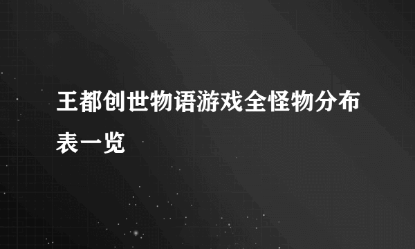 王都创世物语游戏全怪物分布表一览