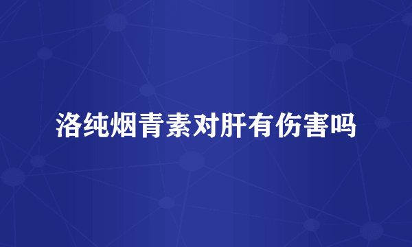 洛纯烟青素对肝有伤害吗